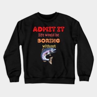 Admit it - Life would be boring without FISH and FISHING, T-shirt, Pjama Crewneck Sweatshirt